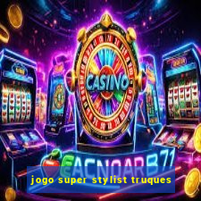 jogo super stylist truques